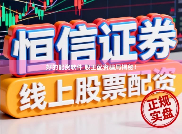 好的配资软件 股王配资骗局揭秘！