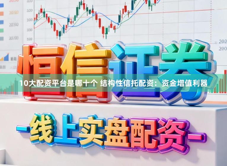 10大配资平台是哪十个 结构性信托配资：资金增值利器