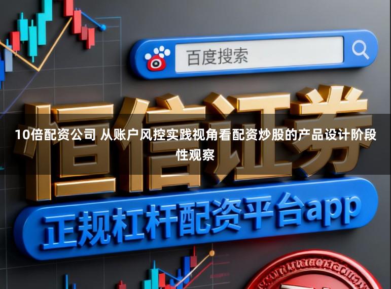10倍配资公司 从账户风控实践视角看配资炒股的产品设计阶段性观察