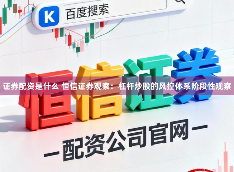 证券配资是什么 恒信证券观察：杠杆炒股的风控体系阶段性观察